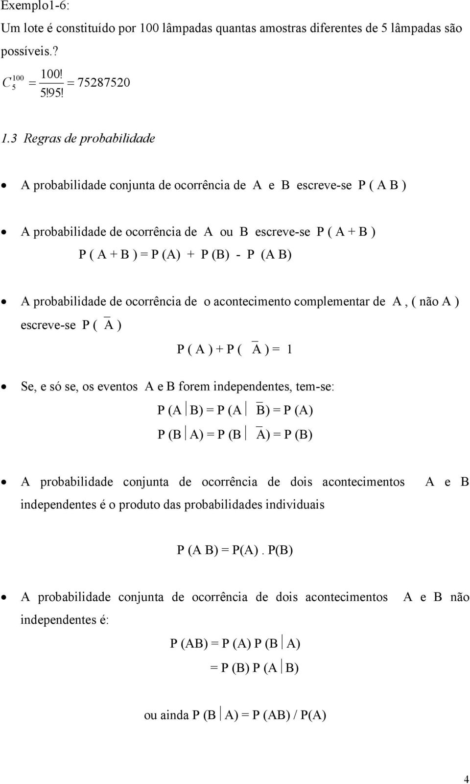 probabilidade de ocorrêcia de o acotecimeto complemetar de A, ( ão A ) escreve-se P ( A ) P ( A ) + P ( A ) 1 Se, e só se, os evetos A e B forem idepedetes, tem-se: P (A B) P (A B) P (A) P (B A) P (B