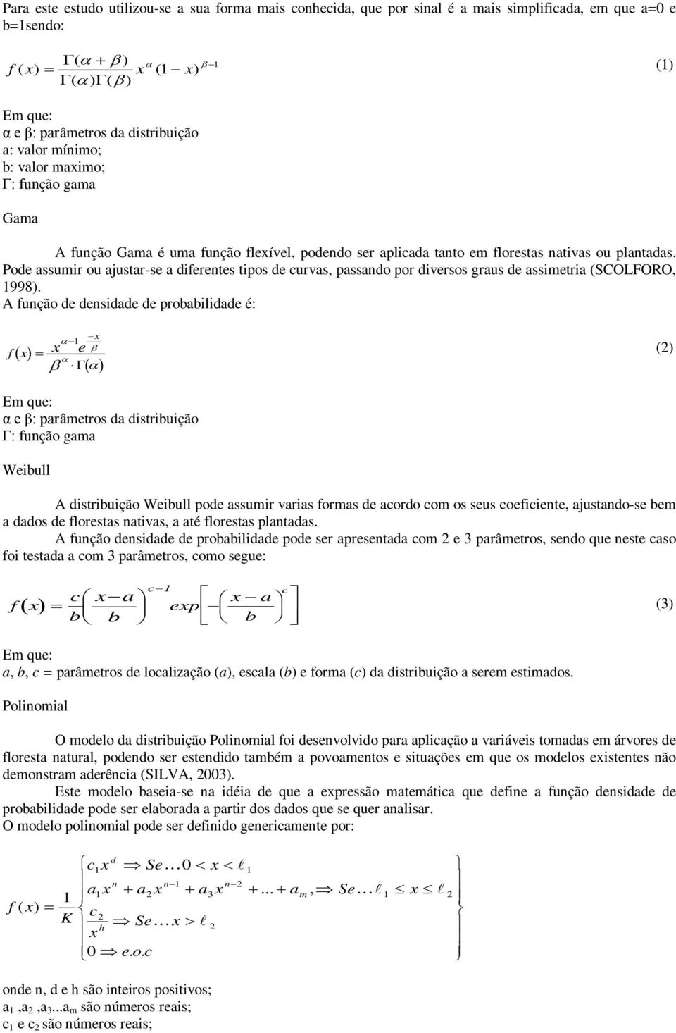 Pode assumir ou ajustar-se a diferentes tipos de curvas, passando por diversos graus de assimetria (SCOLFORO, 1998).