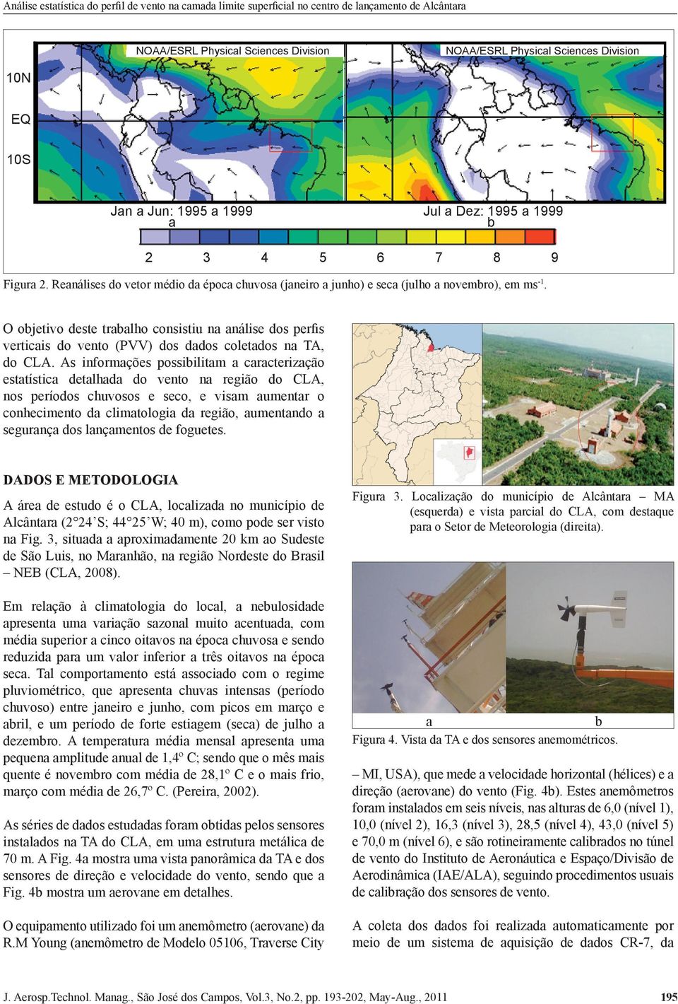 O objetivo deste trabalho consistiu na análise dos perfis verticais do vento (PVV) dos dados coletados na TA, do CLA.