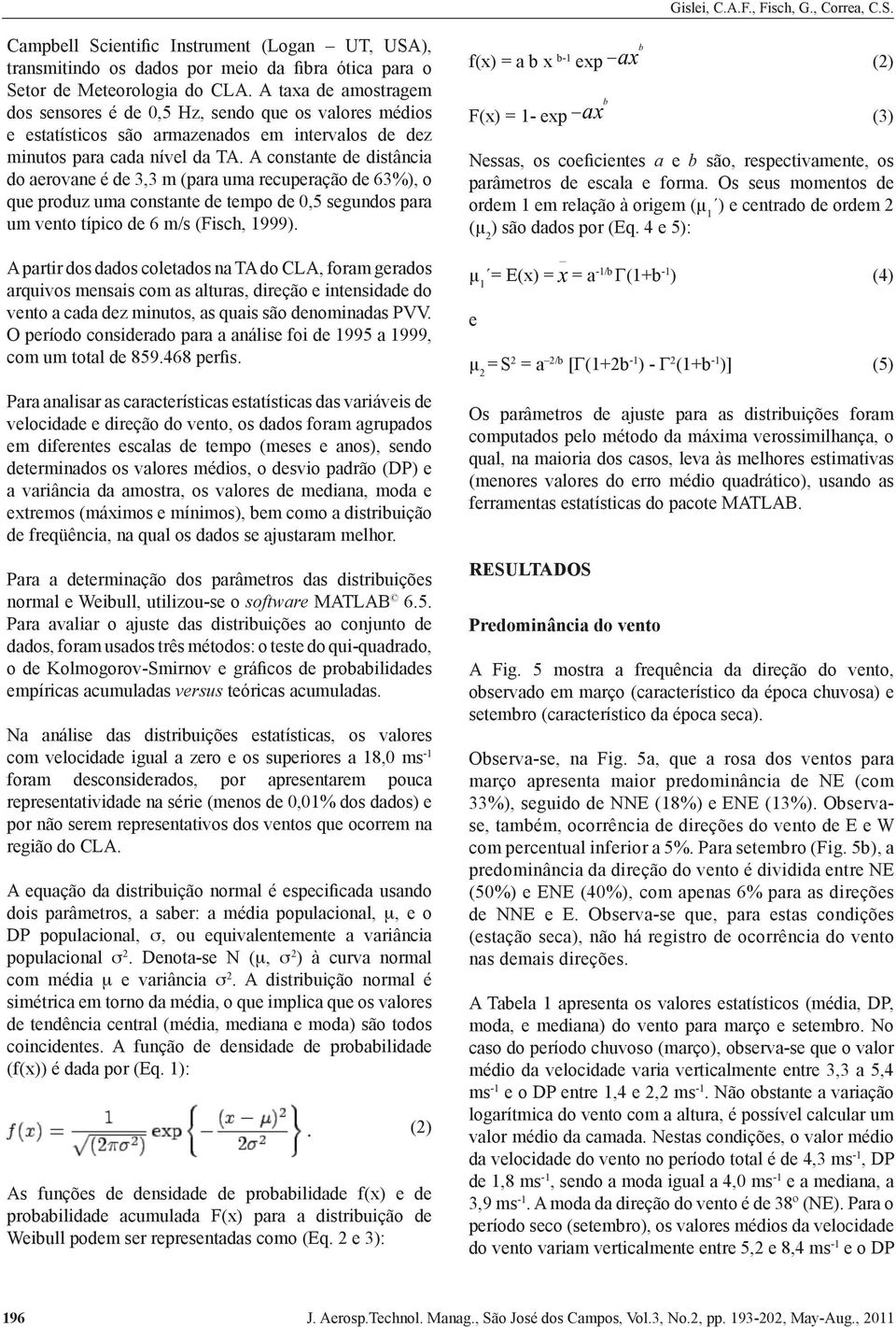 A constante de distância do aerovane é de 3,3 m (para uma recuperação de 63%), o que produz uma constante de tempo de 0,5 segundos para um vento típico de 6 m/s (Fisch, 1999).