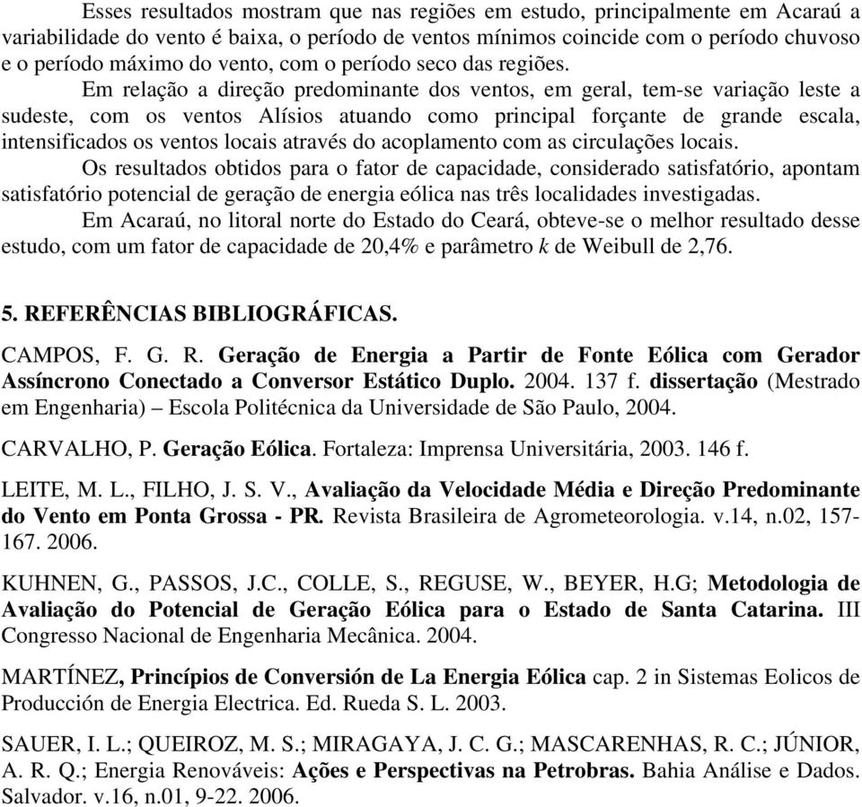 Em relação a direção predominante dos ventos, em geral, tem-se variação leste a sudeste, com os ventos Alísios atuando como principal forçante de grande escala, intensificados os ventos locais