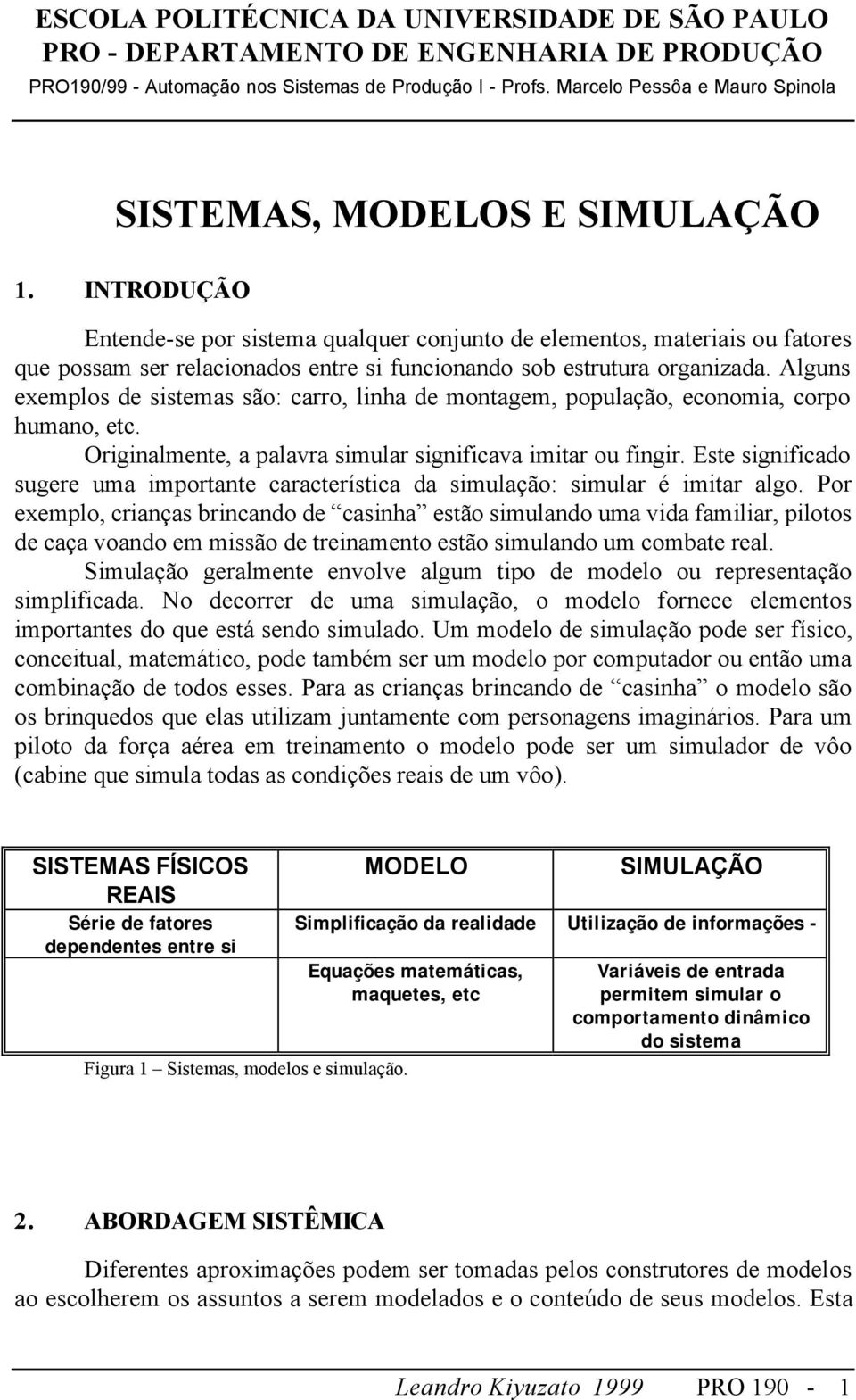 Este significado sugere uma importante característica da simulação: simular é imitar algo.