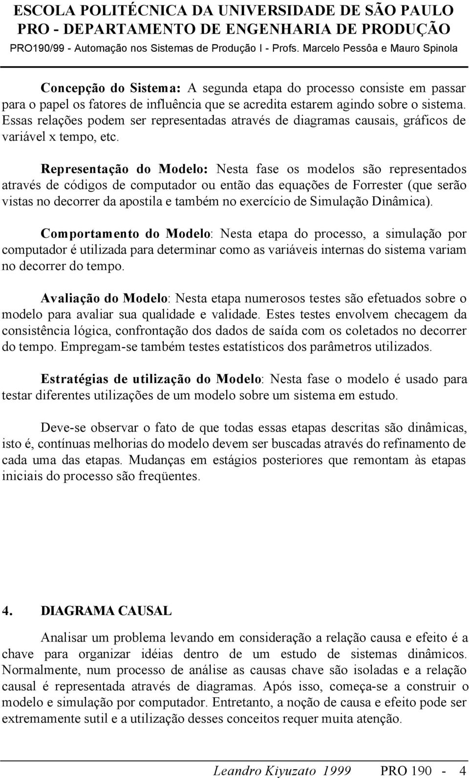 Representação do Modelo: Nesta fase os modelos são representados através de códigos de computador ou então das equações de Forrester (que serão vistas no decorrer da apostila e também no exercício de