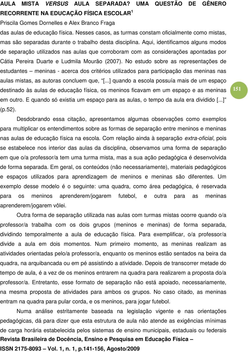 No estudo sobre as representações de estudantes meninas - acerca dos critérios utilizados para participação das meninas nas aulas mistas, as autoras concluem que, [.