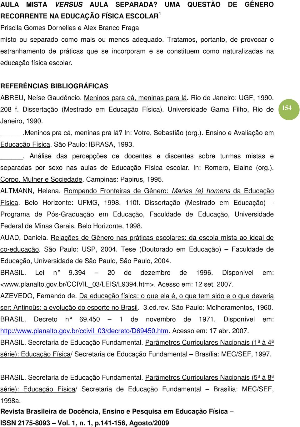 Universidade Gama Filho, Rio de Janeiro, 1990..Meninos pra cá, meninas pra lá? In: Votre, Sebastião (org.). Ensino e Avaliação em Educação Física. São Paulo: IBRASA, 1993.