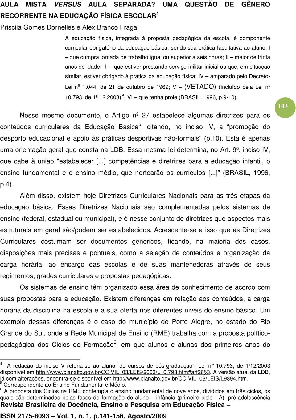 Decreto- Lei n o 1.044, de 21 de outubro de 1969; V (VETADO) (Incluído pela Lei nº 10.793, de 1º.12.2003) 4 ; VI que tenha prole (BRASIL, 1996, p.9-10).