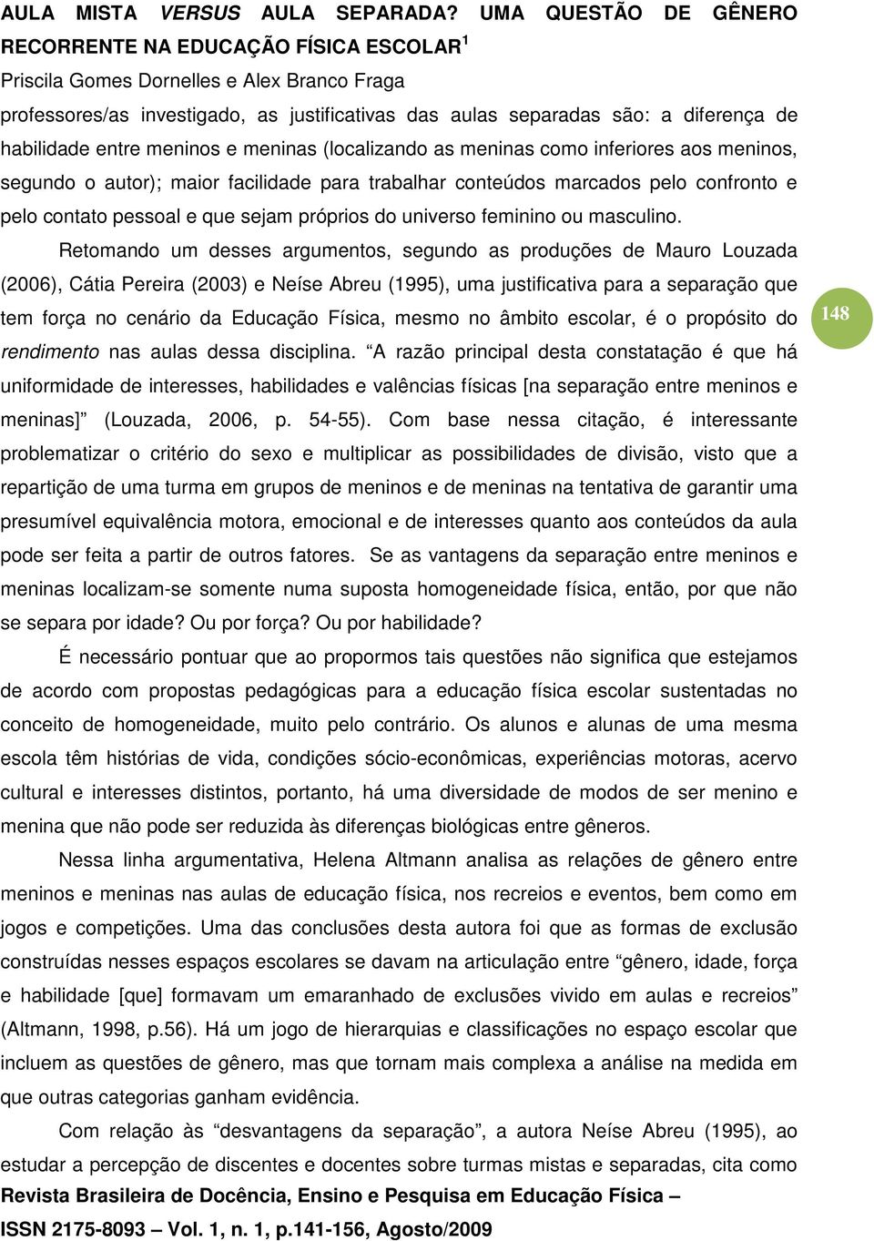 Retomando um desses argumentos, segundo as produções de Mauro Louzada (2006), Cátia Pereira (2003) e Neíse Abreu (1995), uma justificativa para a separação que tem força no cenário da Educação