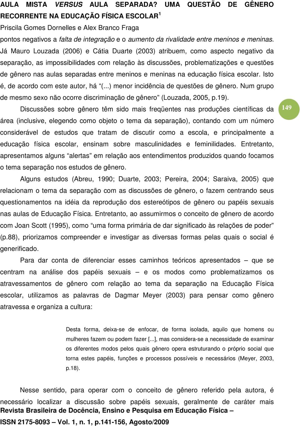 entre meninos e meninas na educação física escolar. Isto é, de acordo com este autor, há (...) menor incidência de questões de gênero.