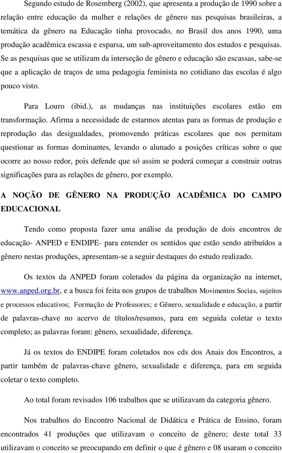 Se as pesquisas que se utilizam da interseção de gênero e educação são escassas, sabe-se que a aplicação de traços de uma pedagogia feminista no cotidiano das escolas é algo pouco visto.