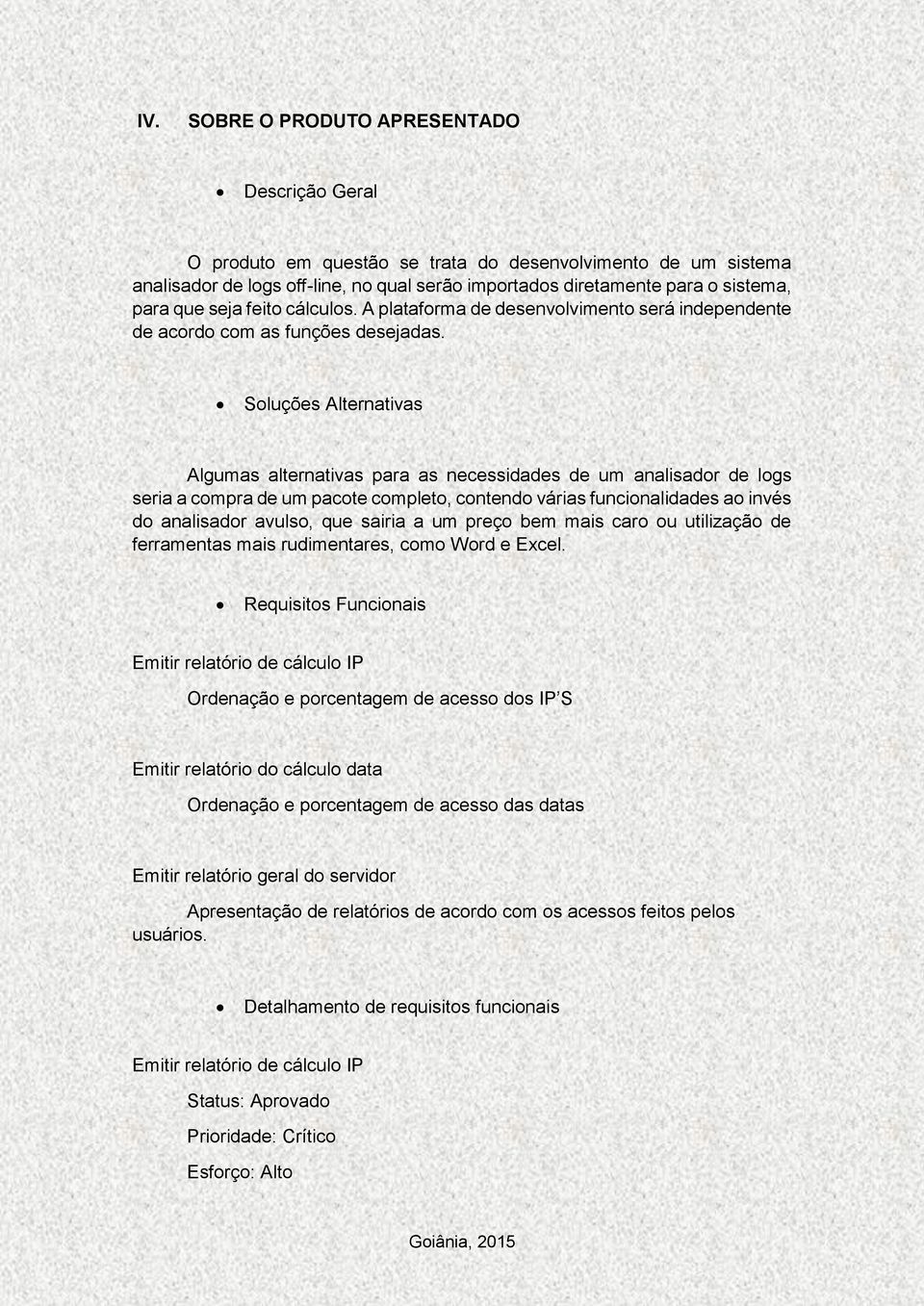 Soluções Alternativas Algumas alternativas para as necessidades de um analisador de logs seria a compra de um pacote completo, contendo várias funcionalidades ao invés do analisador avulso, que