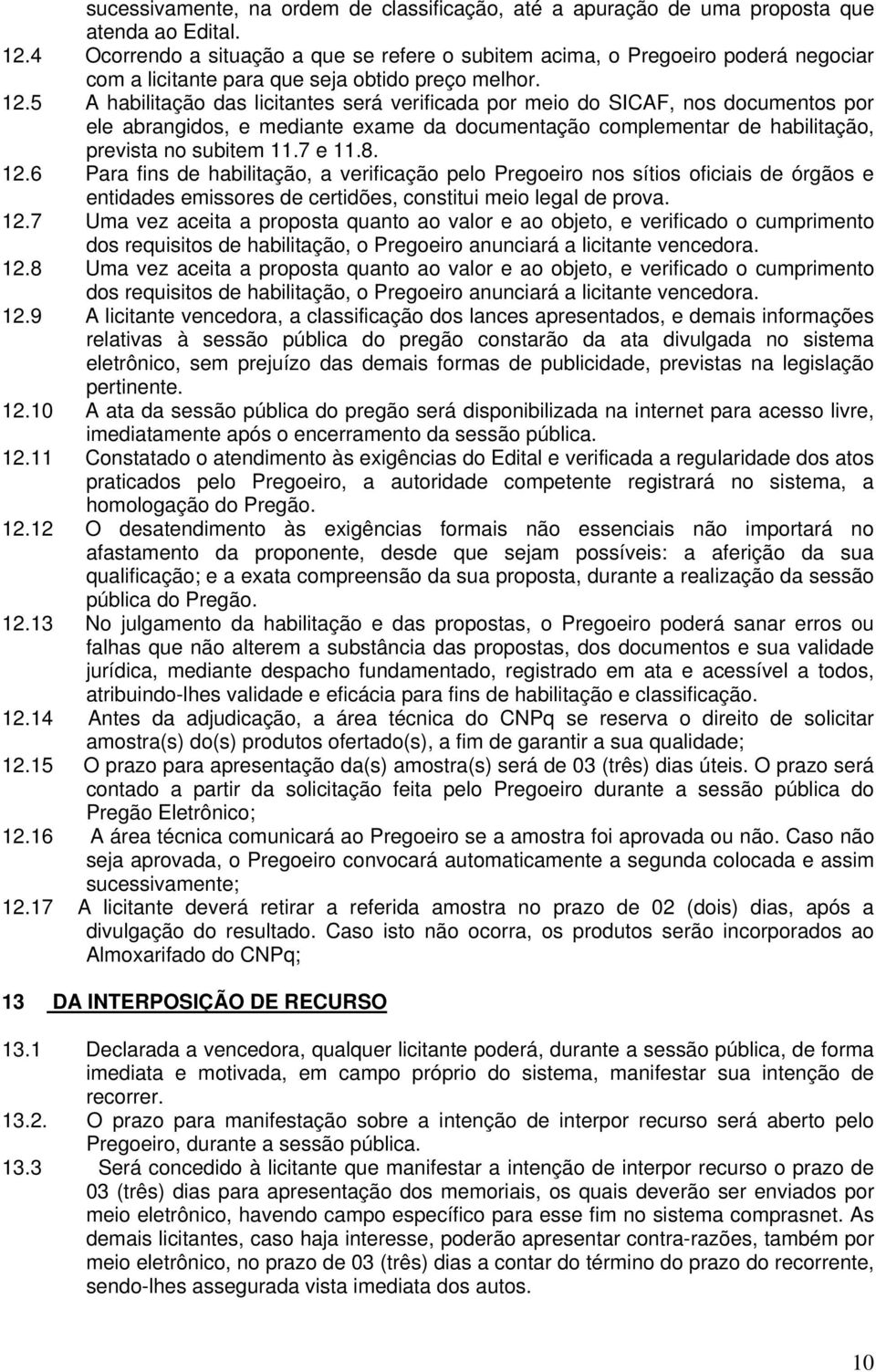 5 A habilitação das licitantes será verificada por meio do SICAF, nos documentos por ele abrangidos, e mediante exame da documentação complementar de habilitação, prevista no subitem 11.7 e 11.8. 12.