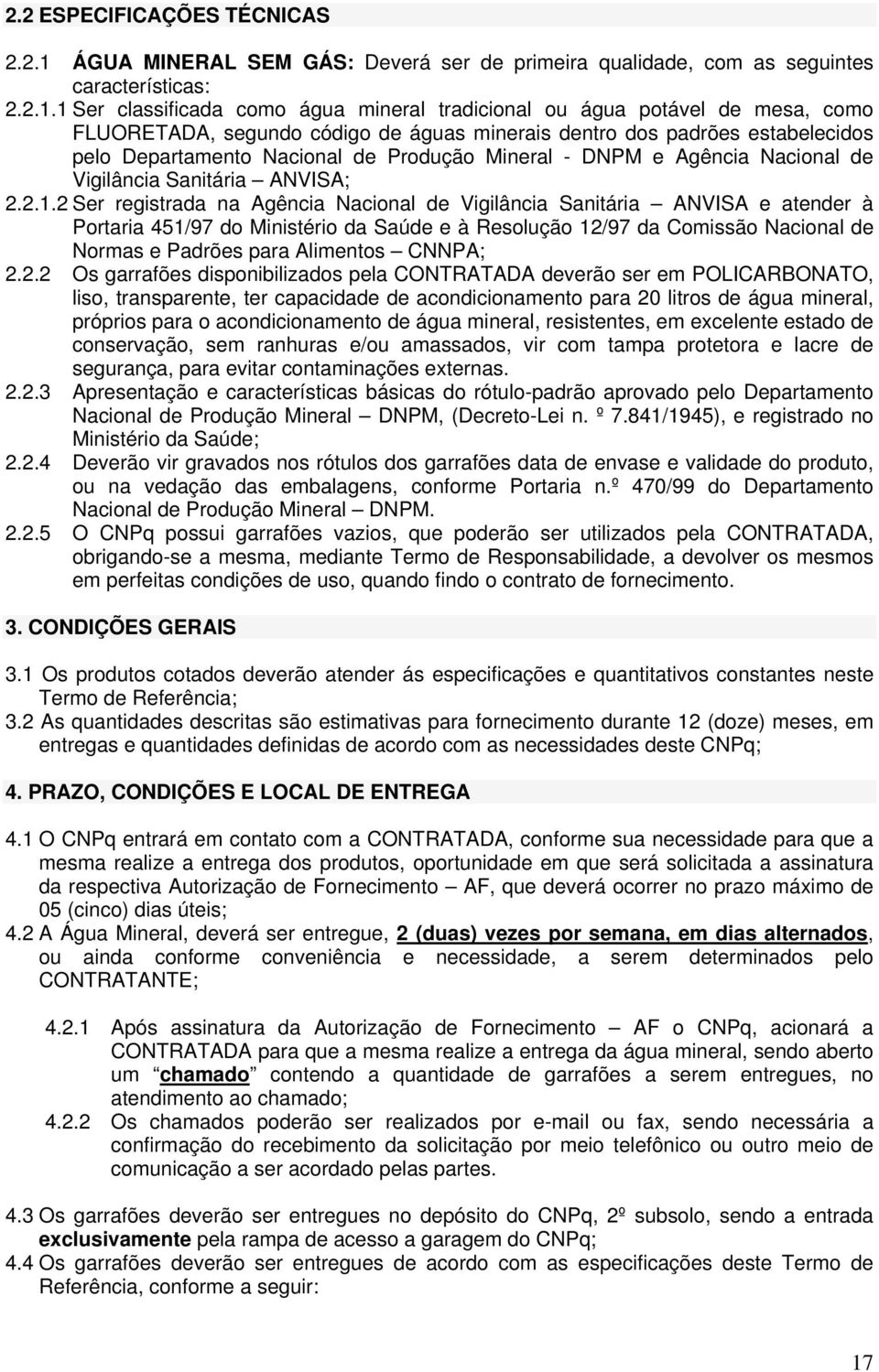 1 Ser classificada como água mineral tradicional ou água potável de mesa, como FLUORETADA, segundo código de águas minerais dentro dos padrões estabelecidos pelo Departamento Nacional de Produção