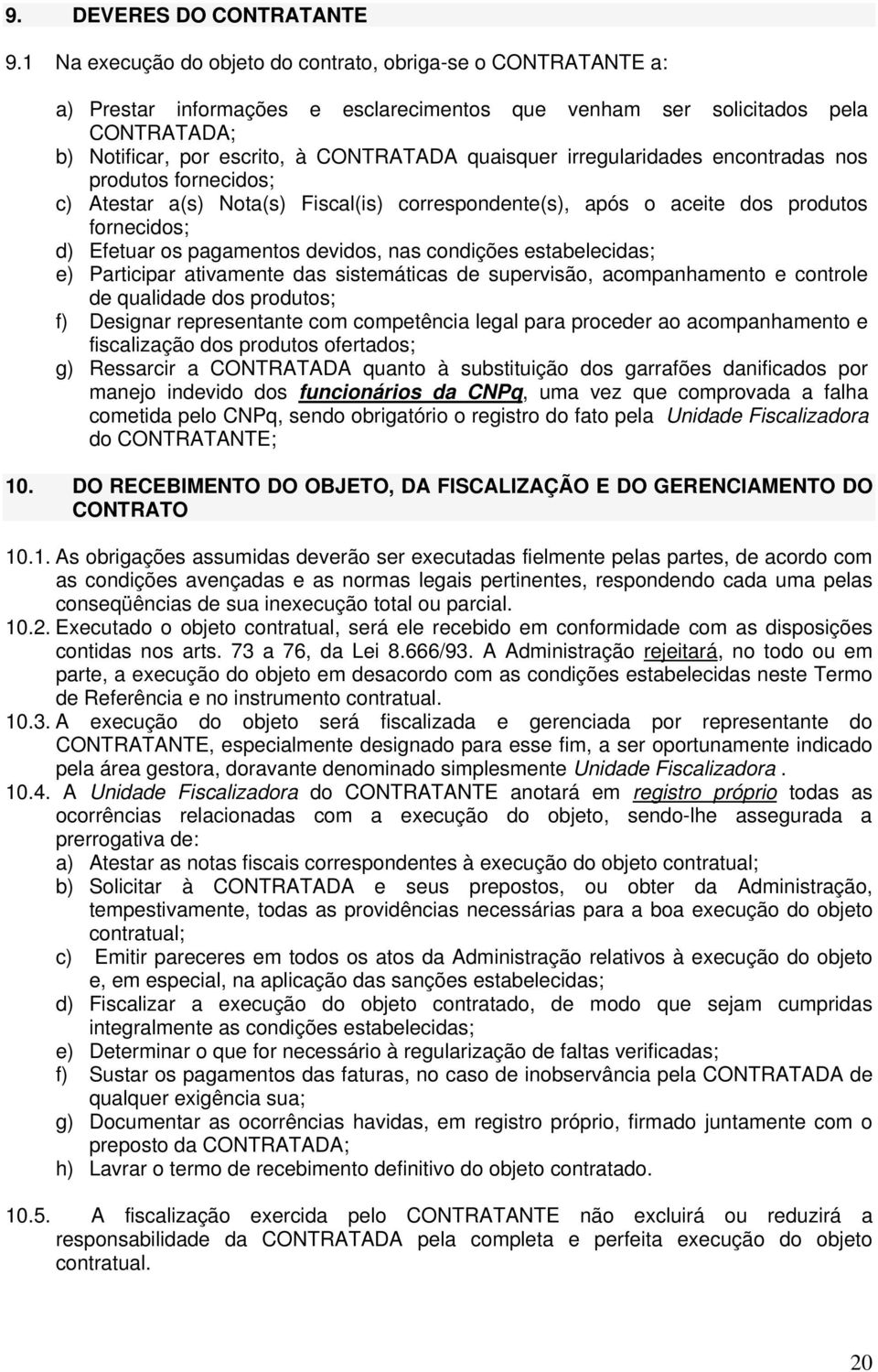 irregularidades encontradas nos produtos fornecidos; c) Atestar a(s) Nota(s) Fiscal(is) correspondente(s), após o aceite dos produtos fornecidos; d) Efetuar os pagamentos devidos, nas condições