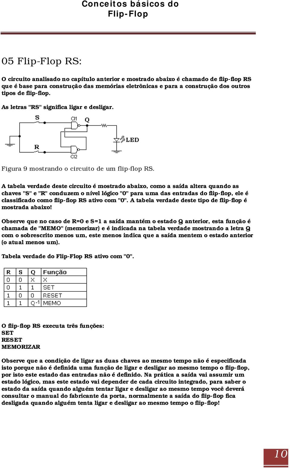 A tabela verdade deste circuito é mostrado abaixo, como a saída altera quando as chaves "S" e "R" conduzem o nível lógico "0" para uma das entradas do flip-flop, ele é classificado como flip-flop RS