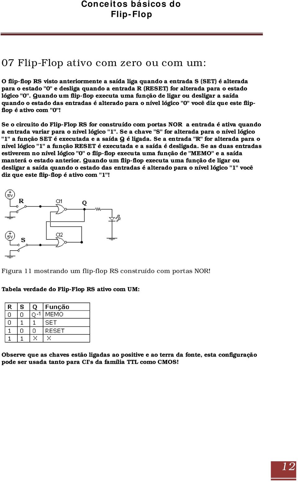 Se o circuito do RS for construído com portas NOR a entrada é ativa quando a entrada variar para o nível lógico "1".
