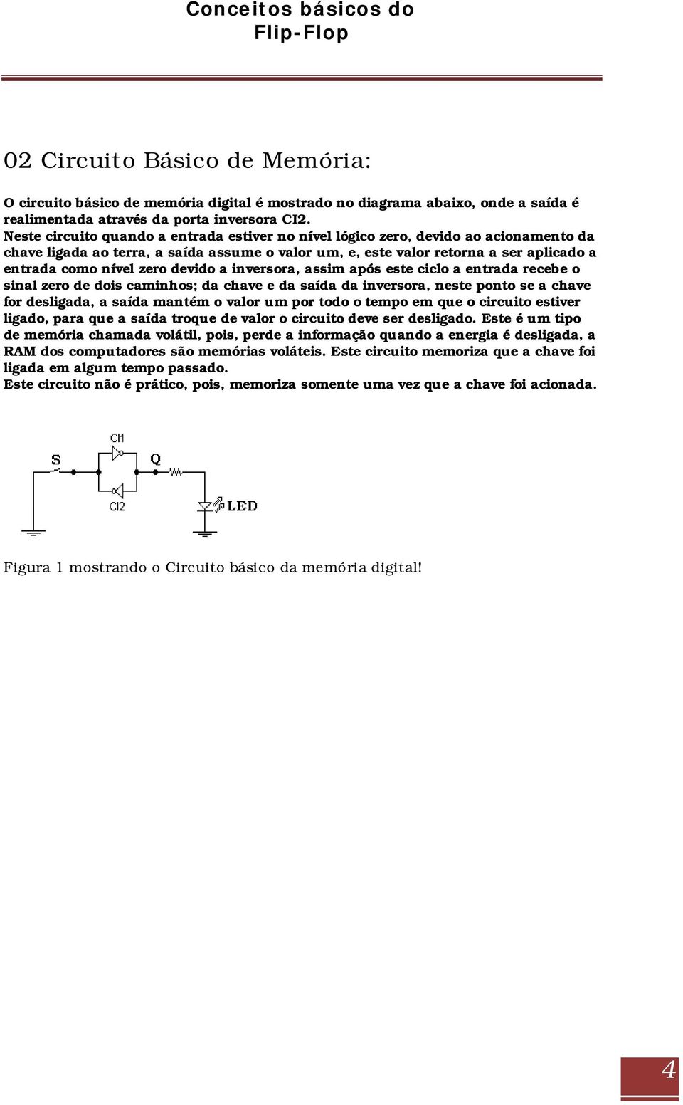 devido a inversora, assim após este ciclo a entrada recebe o sinal zero de dois caminhos; da chave e da saída da inversora, neste ponto se a chave for desligada, a saída mantém o valor um por todo o