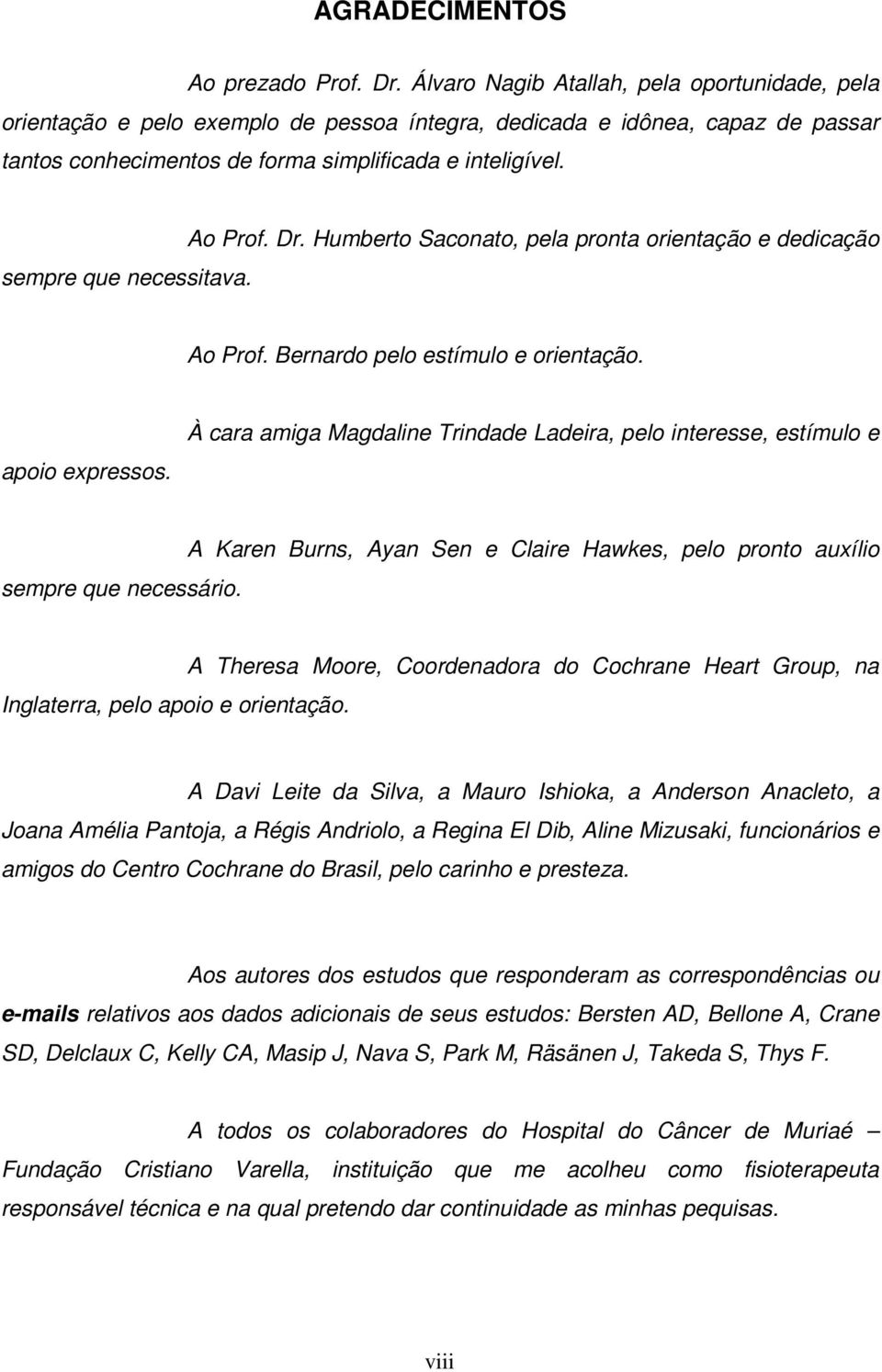 sempre que necessitava. Ao Prof. Dr. Humberto Saconato, pela pronta orientação e dedicação Ao Prof. Bernardo pelo estímulo e orientação. apoio expressos.