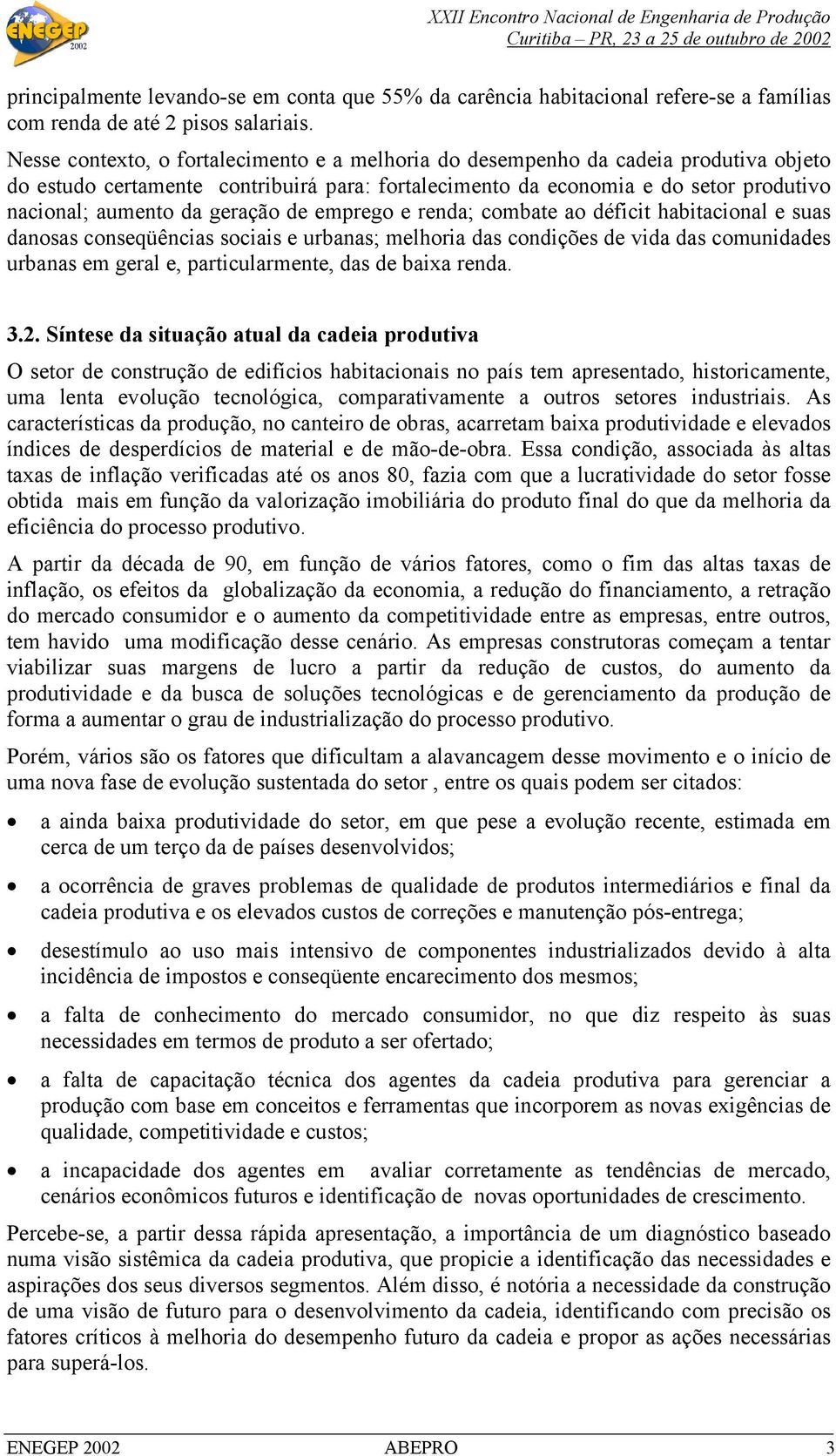 geração de emprego e renda; combate ao déficit habitacional e suas danosas conseqüências sociais e urbanas; melhoria das condições de vida das comunidades urbanas em geral e, particularmente, das de