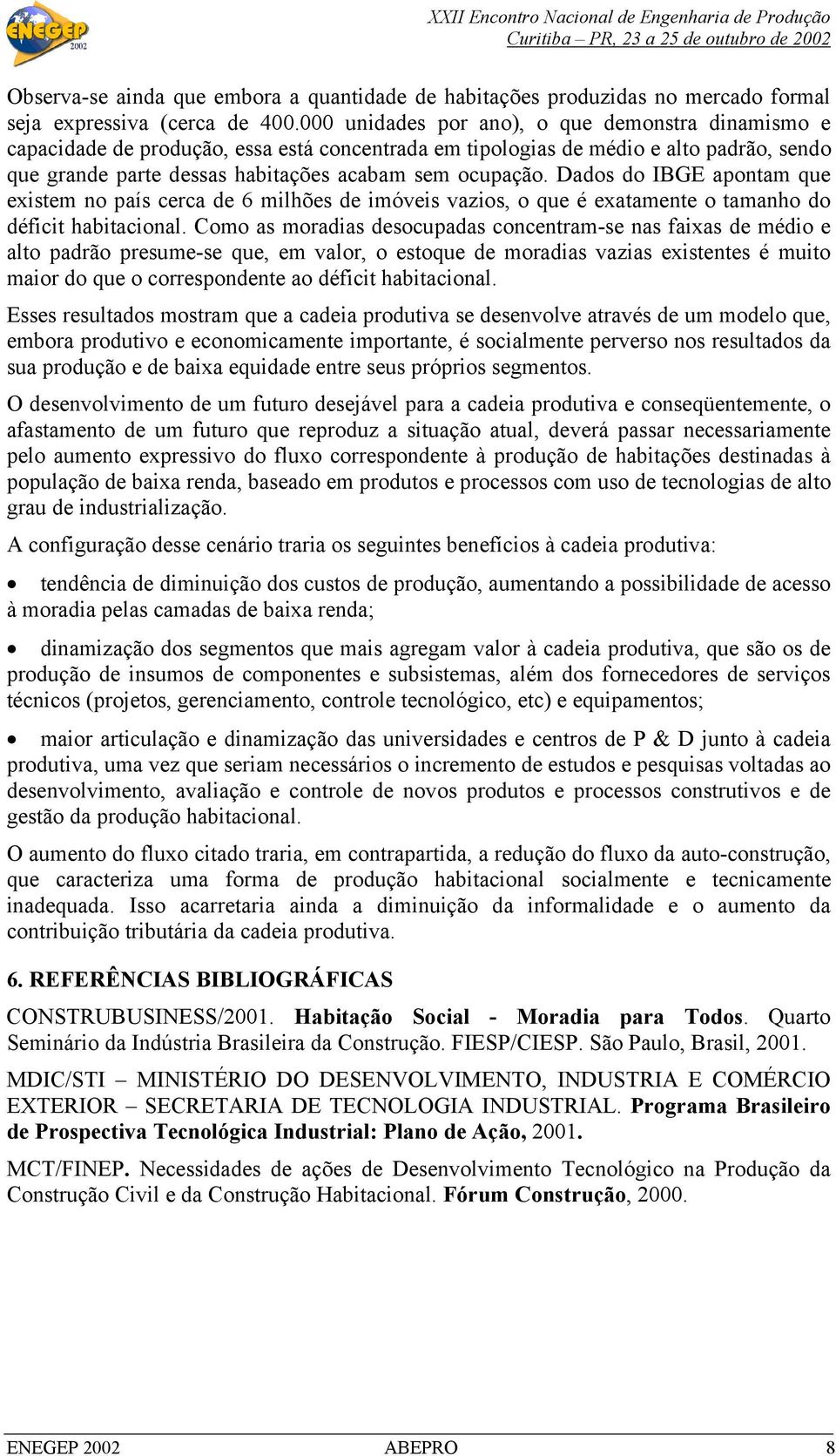 Dados do IBGE apontam que existem no país cerca de 6 milhões de imóveis vazios, o que é exatamente o tamanho do déficit habitacional.