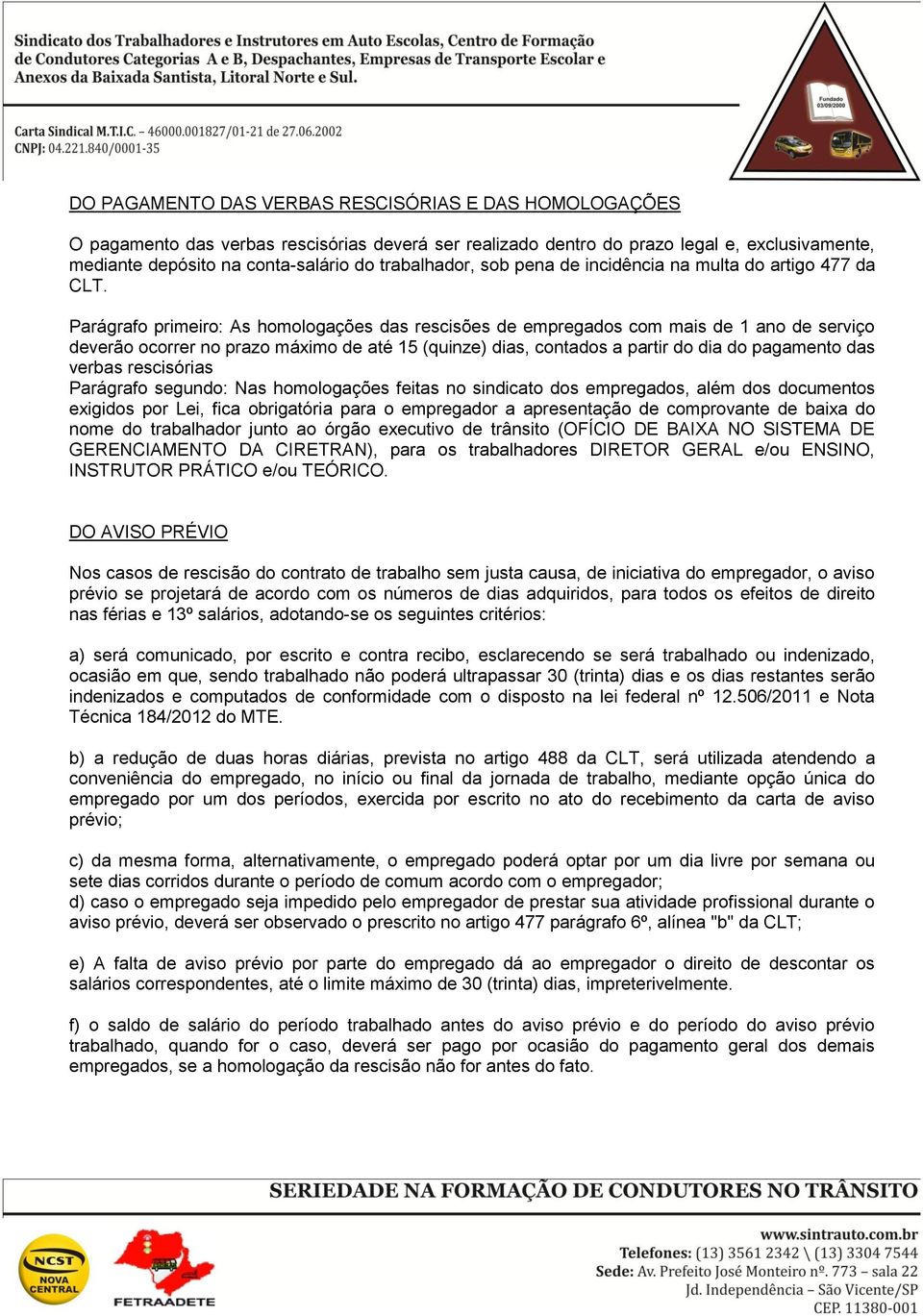 Parágrafo primeiro: As homologações das rescisões de empregados com mais de 1 ano de serviço deverão ocorrer no prazo máximo de até 15 (quinze) dias, contados a partir do dia do pagamento das verbas