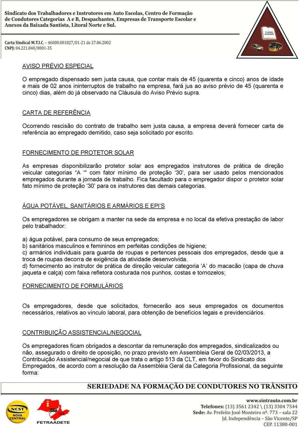 CARTA DE REFERÊNCIA Ocorrendo rescisão do contrato de trabalho sem justa causa, a empresa deverá fornecer carta de referência ao empregado demitido, caso seja solicitado por escrito.