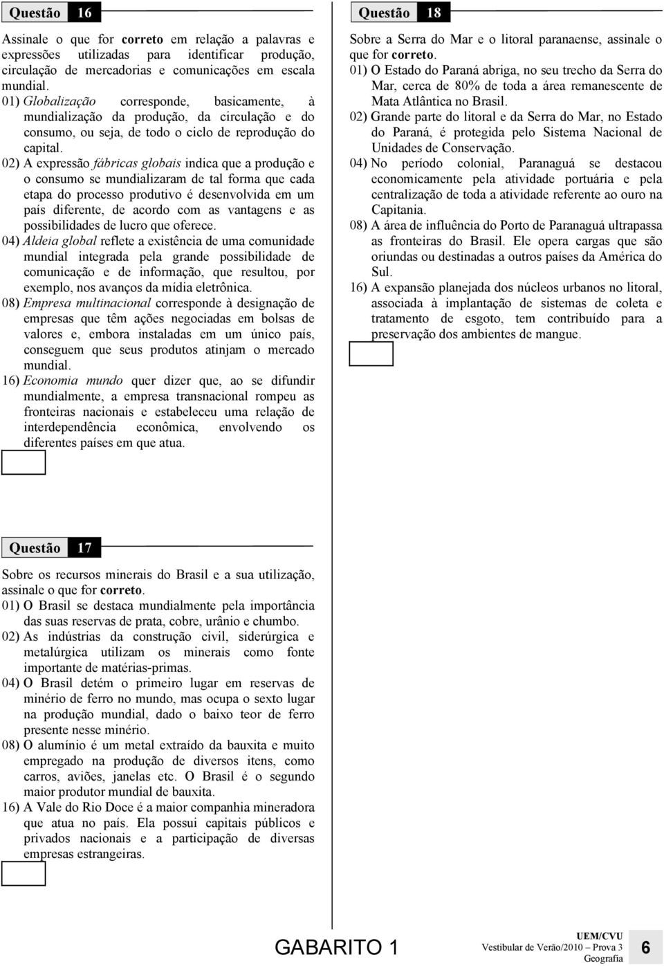 02) A expressão fábricas globais indica que a produção e o consumo se mundializaram de tal forma que cada etapa do processo produtivo é desenvolvida em um país diferente, de acordo com as vantagens e