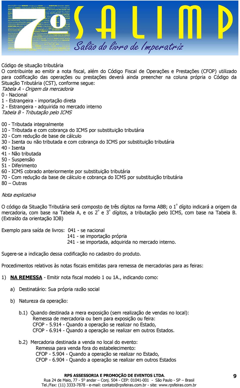 mercado interno Tabela B - Tributação pelo ICMS 00 - Tributada integralmente 10 - Tributada e com cobrança do ICMS por substituição tributária 20 - Com redução de base de cálculo 30 - Isenta ou não