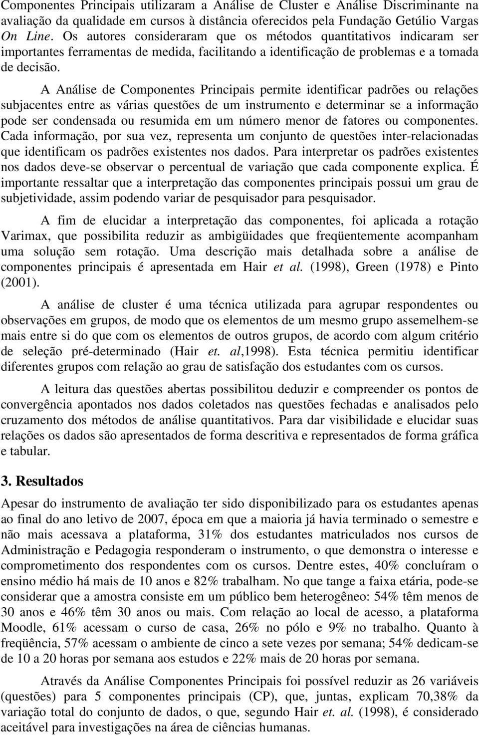 A Análise de Componentes Principais permite identificar padrões ou relações subjacentes entre as várias questões de um instrumento e determinar se a informação pode ser condensada ou resumida em um