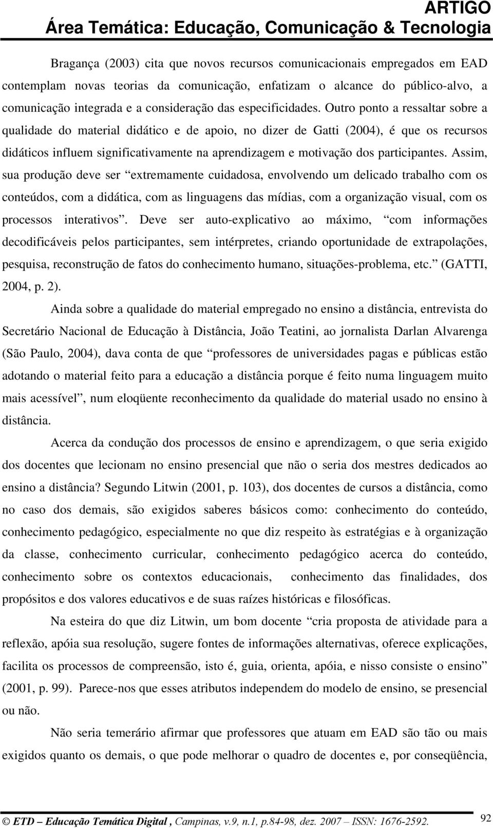 Outro ponto a ressaltar sobre a qualidade do material didático e de apoio, no dizer de Gatti (2004), é que os recursos didáticos influem significativamente na aprendizagem e motivação dos