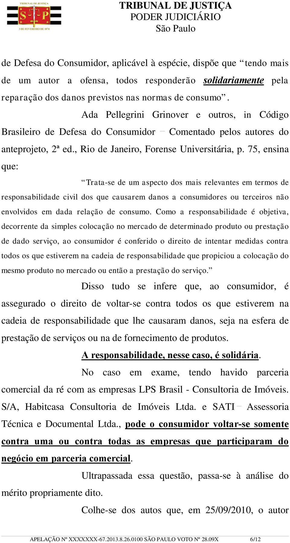 75, ensina que: Trata-se de um aspecto dos mais relevantes em termos de responsabilidade civil dos que causarem danos a consumidores ou terceiros não envolvidos em dada relação de consumo.