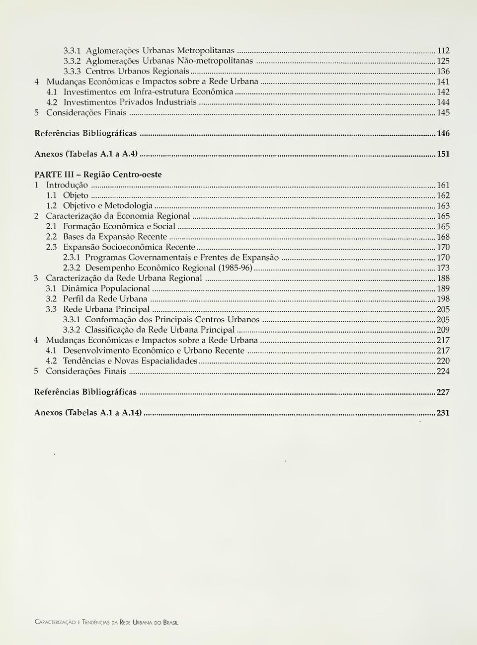 4) 151 PARTE - Regiã Centr-este 1 ntrduçã 161 1.1 bjet 162 1.2 bjetiv e Metdlgia 163 2 Caracterizaçã da Ecnmia Reginal 165 2.1 Frmaçã Ecnómica e Scial 165 2.2 Bases da Expansã Recente 168 2.