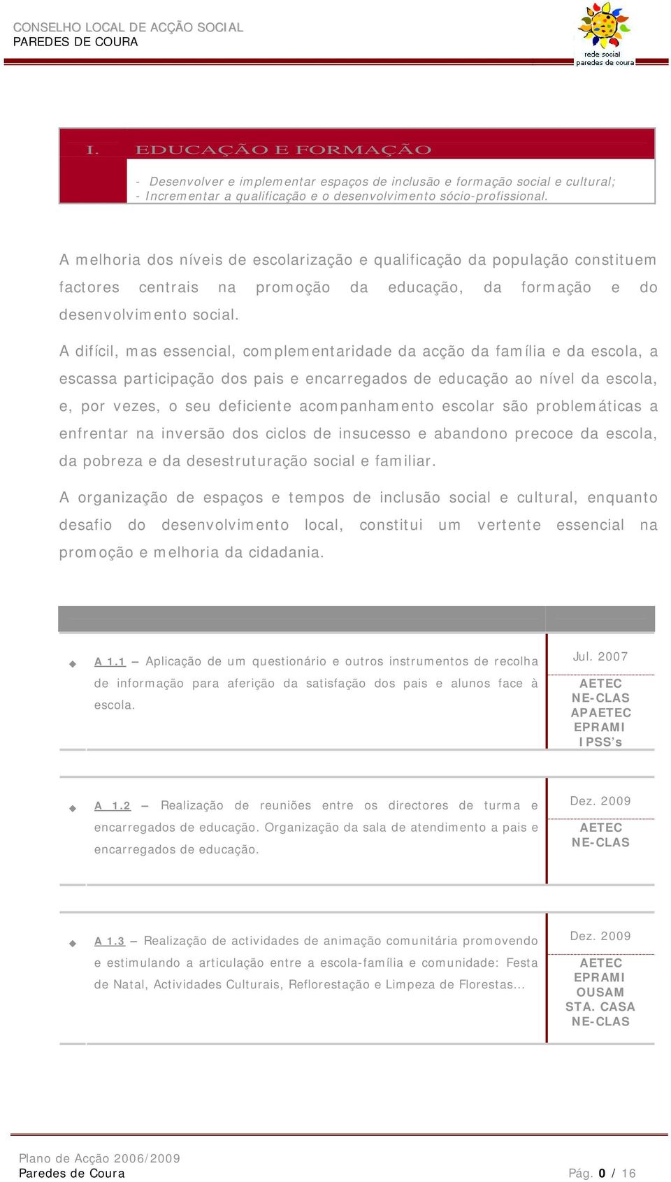 A difícil, mas essencial, complementaridade da acção da família e da escola, a escassa participação dos pais e encarregados de educação ao nível da escola, e, por vezes, o seu deficiente