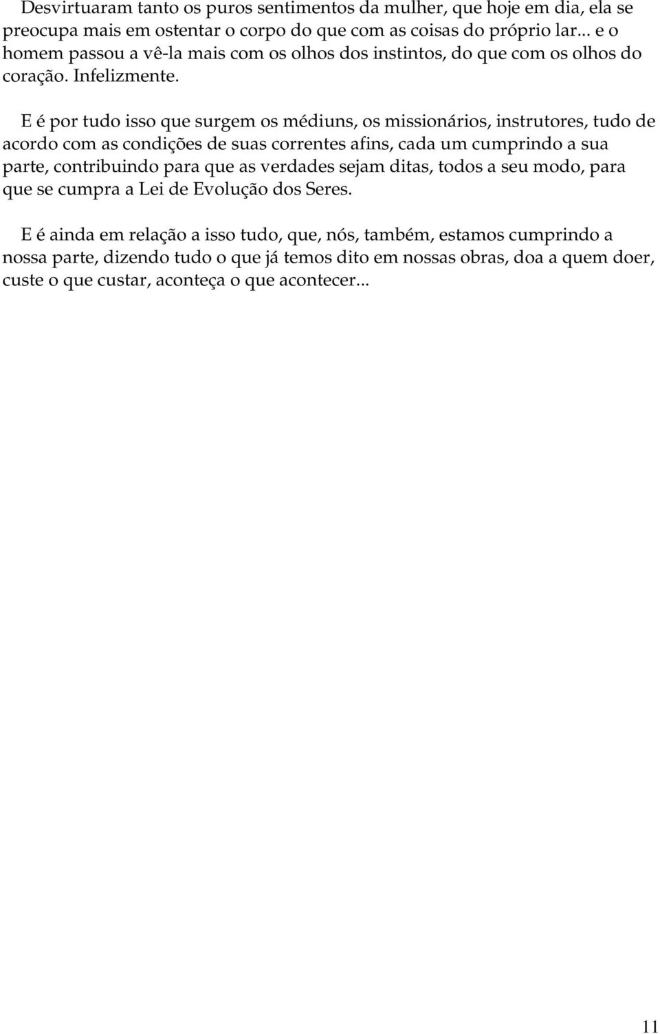 E é por tudo isso que surgem os médiuns, os missionários, instrutores, tudo de acordo com as condições de suas correntes afins, cada um cumprindo a sua parte, contribuindo para que