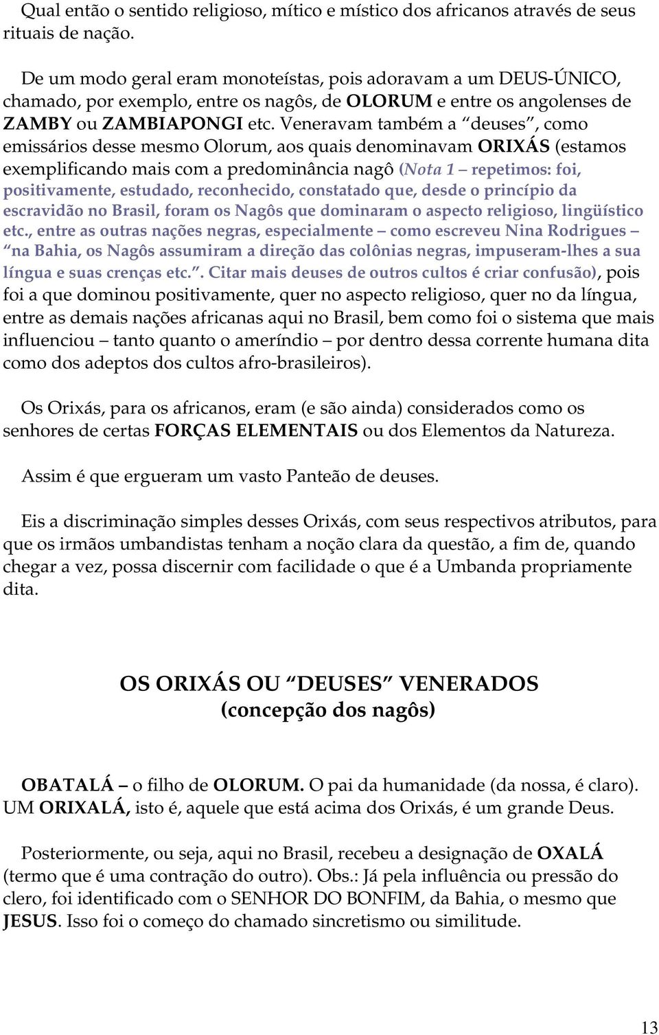 Veneravam também a deuses, como emissários desse mesmo Olorum, aos quais denominavam ORIXÁS (estamos exemplificando mais com a predominância nagô (Nota 1 repetimos: foi, positivamente, estudado,