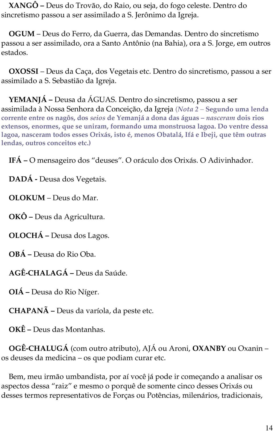 Dentro do sincretismo, passou a ser assimilado a S. Sebastião da Igreja. YEMANJÁ Deusa da ÁGUAS.