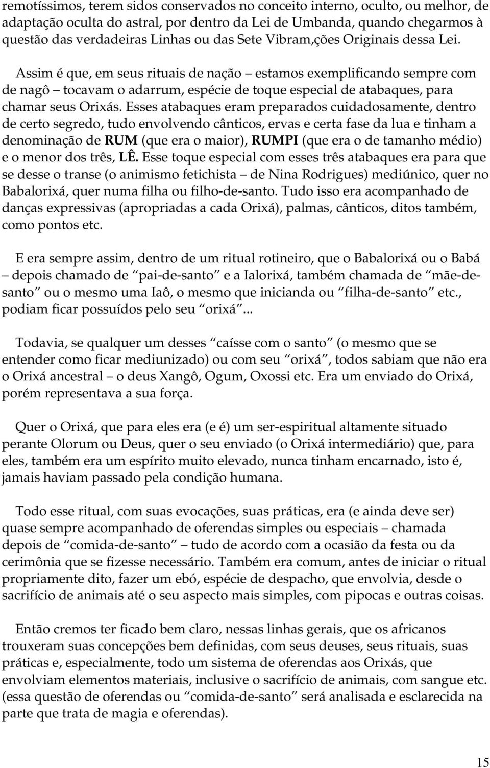 Assim é que, em seus rituais de nação estamos exemplificando sempre com de nagô tocavam o adarrum, espécie de toque especial de atabaques, para chamar seus Orixás.