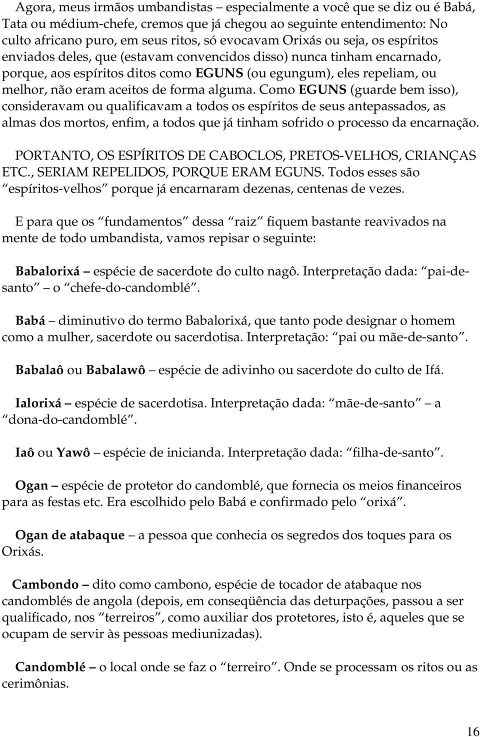 forma alguma. Como EGUNS (guarde bem isso), consideravam ou qualificavam a todos os espíritos de seus antepassados, as almas dos mortos, enfim, a todos que já tinham sofrido o processo da encarnação.