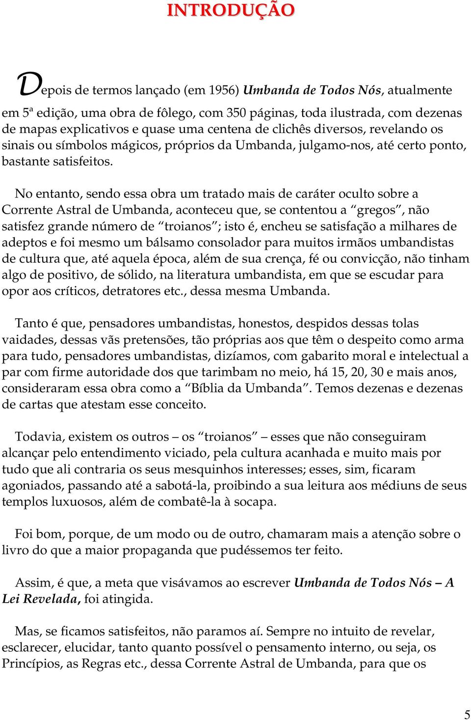 No entanto, sendo essa obra um tratado mais de caráter oculto sobre a Corrente Astral de Umbanda, aconteceu que, se contentou a gregos, não satisfez grande número de troianos ; isto é, encheu se