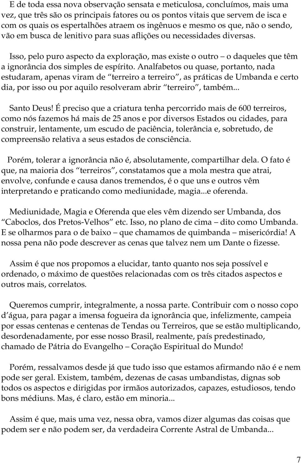 Isso, pelo puro aspecto da exploração, mas existe o outro o daqueles que têm a ignorância dos simples de espírito.