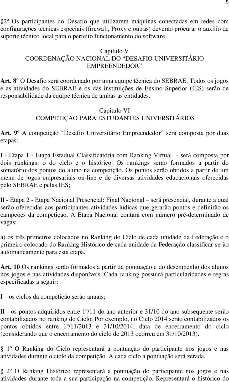 Todos os jogos e as atividades do SEBRAE e os das instituições de Ensino Superior (IES) serão de responsabilidade da equipe técnica de ambas as entidades.