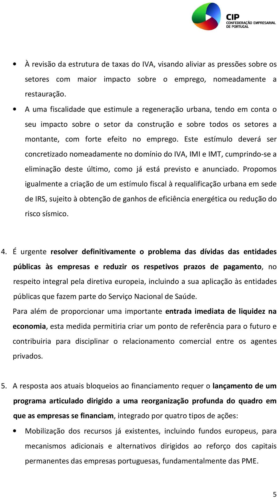 Este estímulo deverá ser concretizado nomeadamente no domínio do IVA, IMI e IMT, cumprindo-se a eliminação deste último, como já está previsto e anunciado.