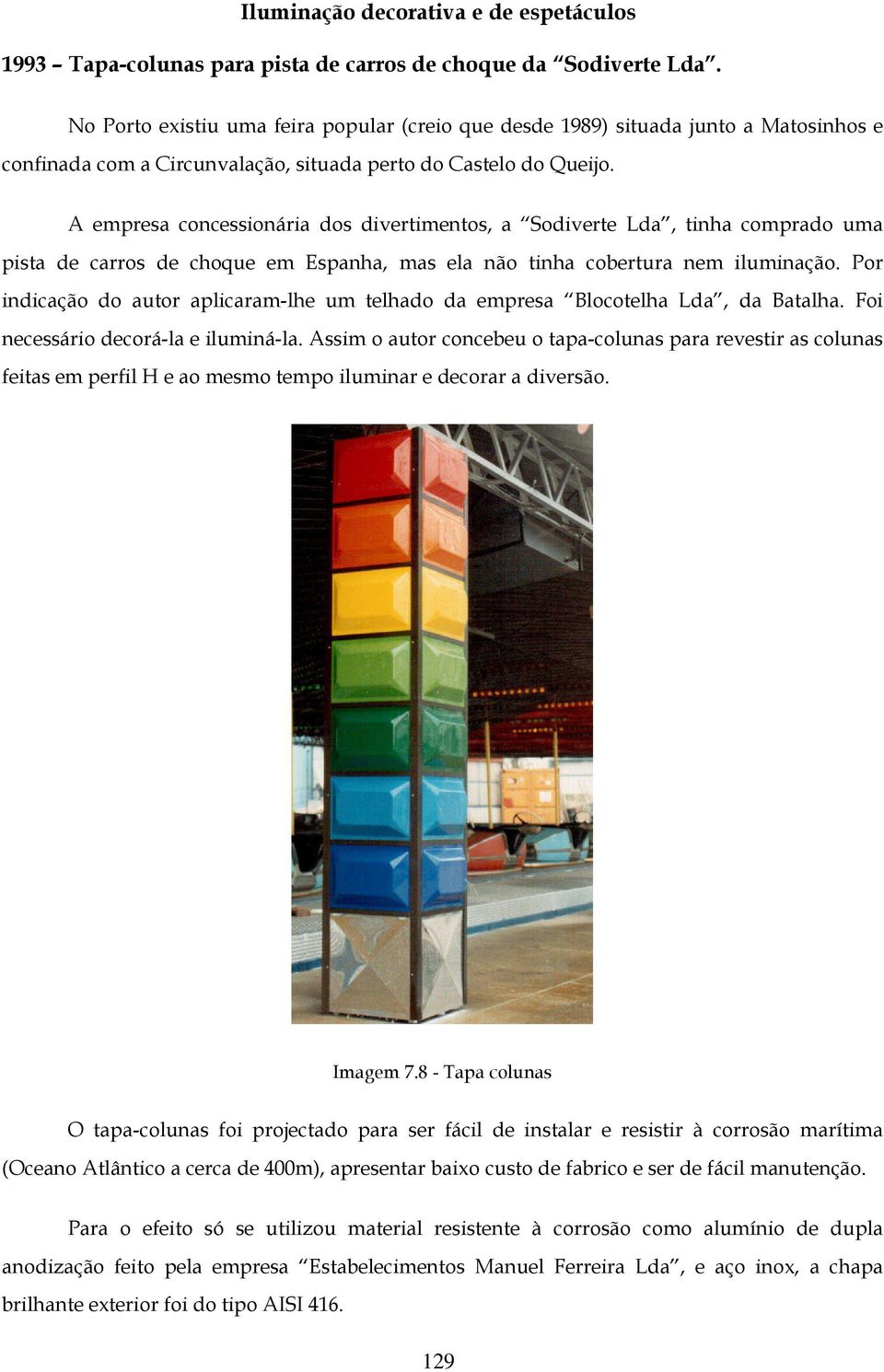 A empresa concessionária dos divertimentos, a Sodiverte Lda, tinha comprado uma pista de carros de choque em Espanha, mas ela não tinha cobertura nem iluminação.