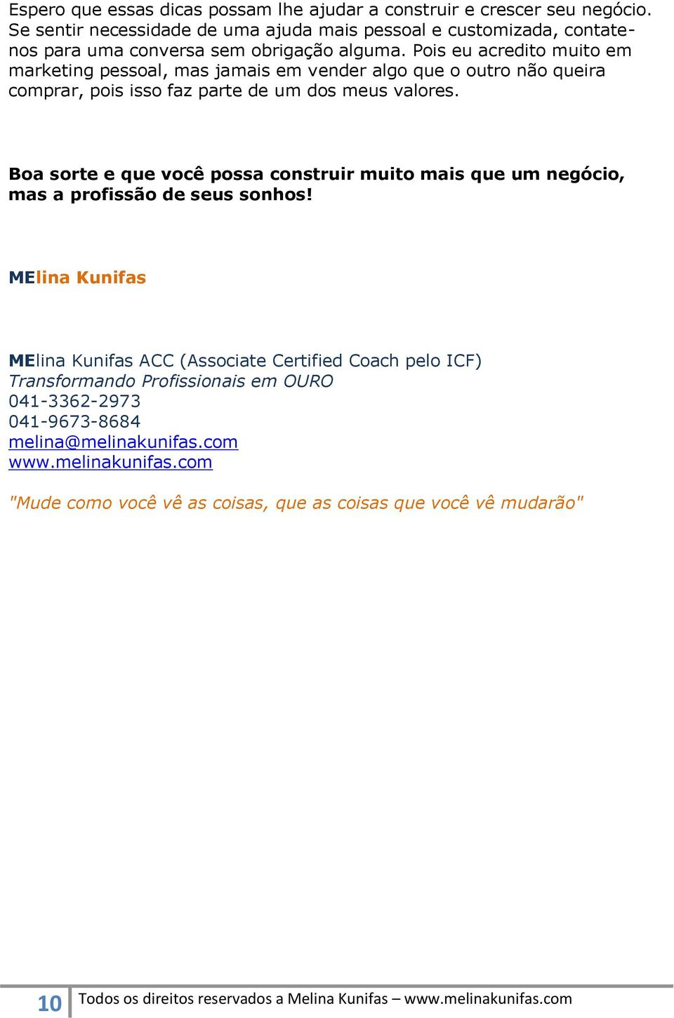 Pois eu acredito muito em marketing pessoal, mas jamais em vender algo que o outro não queira comprar, pois isso faz parte de um dos meus valores.