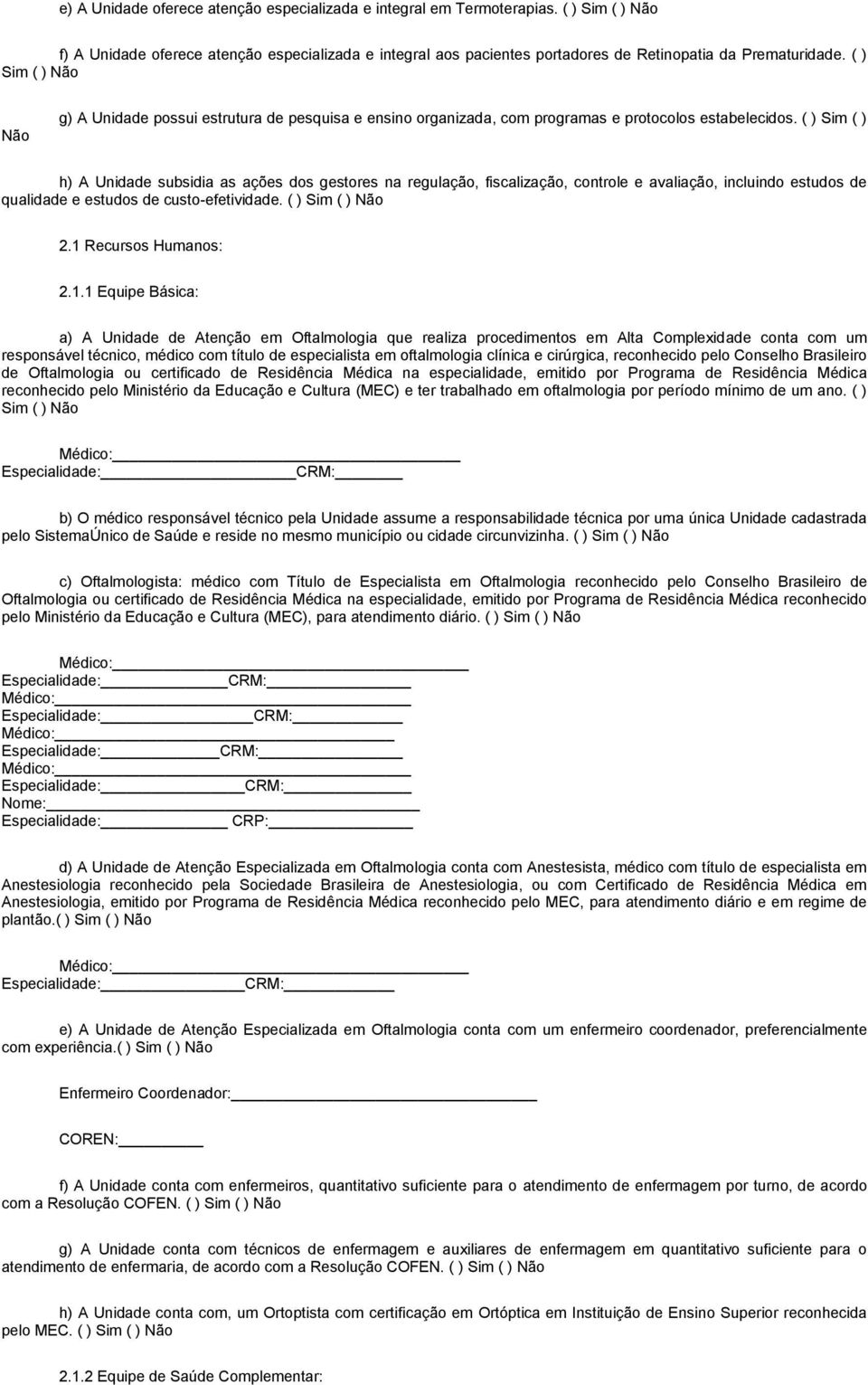 ( ) Sim ( ) h) A Unidade subsidia as ações dos gestores na regulação, fiscalização, controle e avaliação, incluindo estudos de qualidade e estudos de custo-efetividade. ( ) Sim ( ) Não 2.