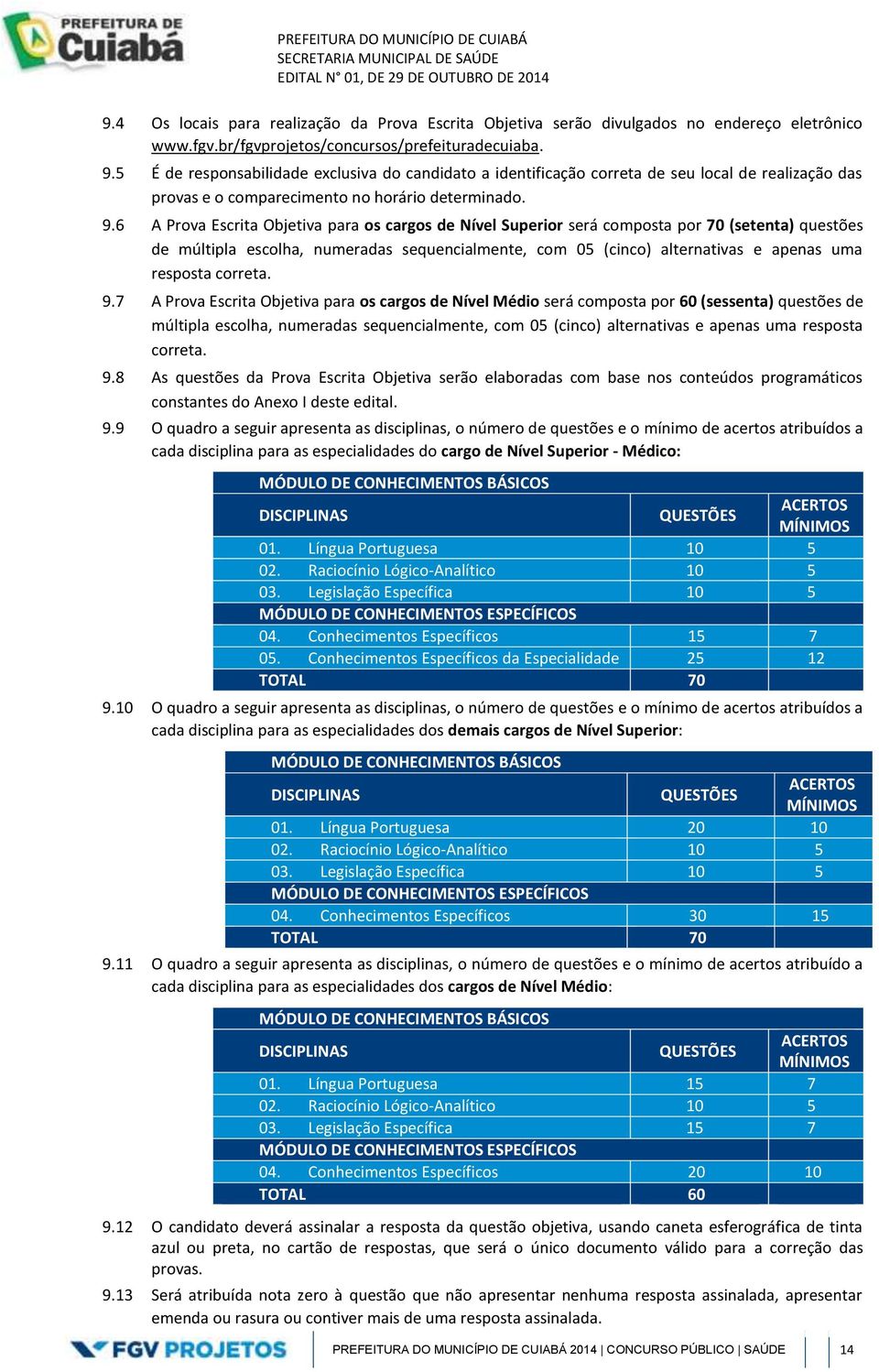 6 A Prova Escrita Objetiva para os cargos de Nível Superior será composta por 70 (setenta) questões de múltipla escolha, numeradas sequencialmente, com 05 (cinco) alternativas e apenas uma resposta