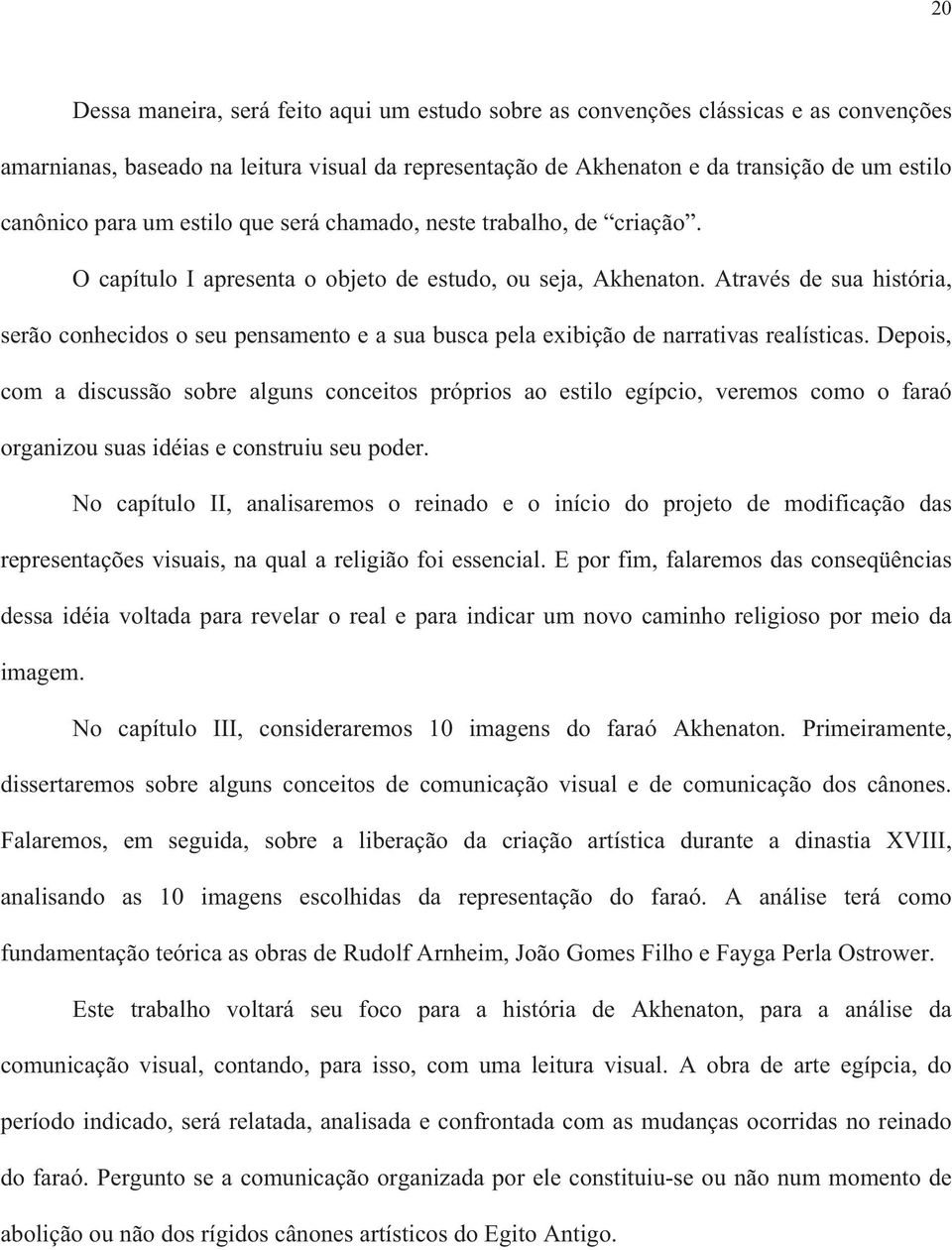 Através de sua história, serão conhecidos o seu pensamento e a sua busca pela exibição de narrativas realísticas.