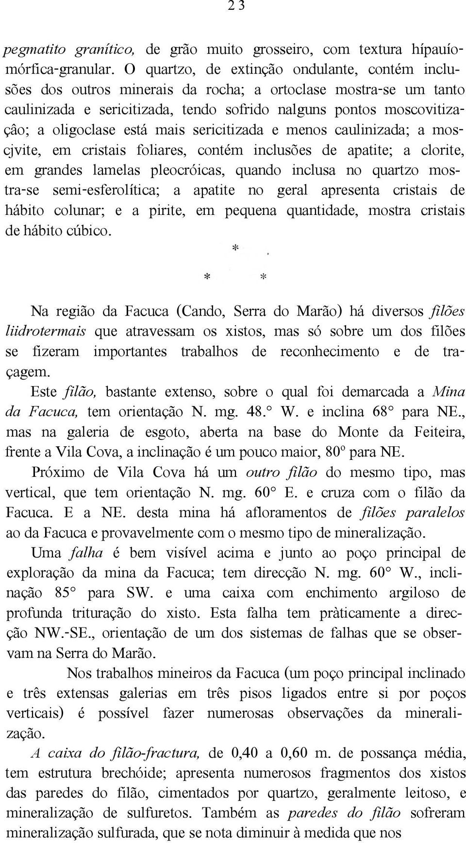 está mais sericitizada e menos caulinizada; a moscjvite, em cristais foliares, contém inclusões de apatite; a clorite, em grandes lamelas pleocróicas, quando inclusa no quartzo mostra-se