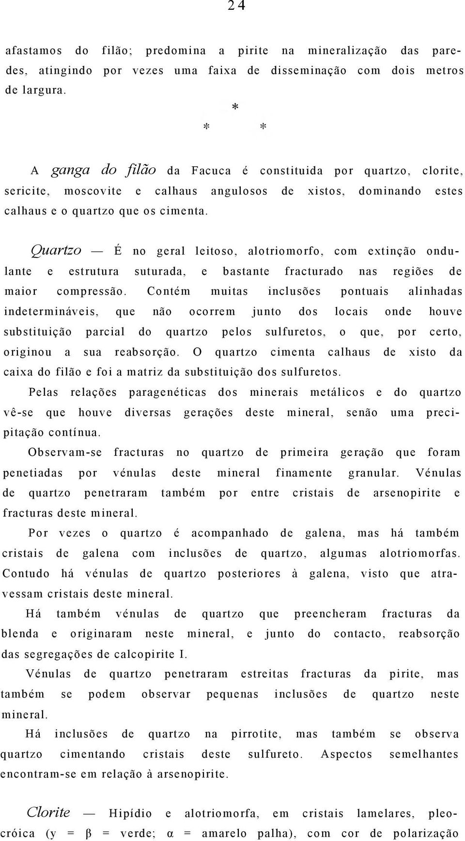 Quartzo É no geral leitoso, alotriomorfo, com extinção ondulante e estrutura suturada, e bastante fracturado nas regiões de maior compressão.