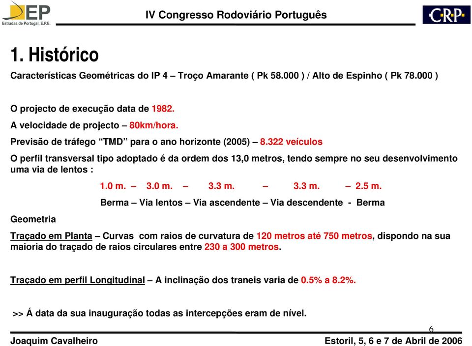 322 veículos O perfil transversal tipo adoptado é da ordem dos 13,0 metros, tendo sempre no seu desenvolvimento uma via de lentos : Geometria 1.0 m. 3.0 m. 3.3 m. 3.3 m. 2.5 m.