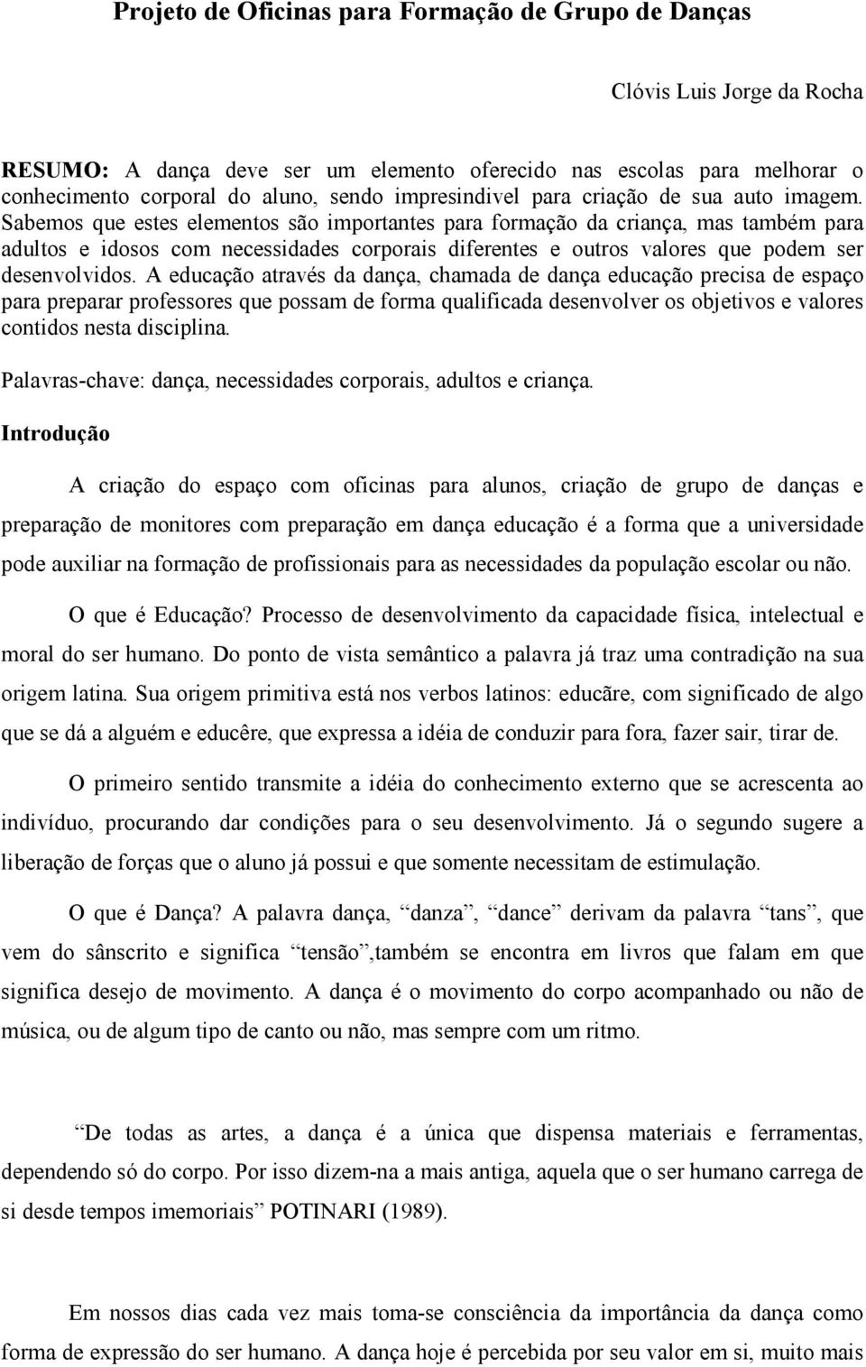 Sabemos que estes elementos são importantes para formação da criança, mas também para adultos e idosos com necessidades corporais diferentes e outros valores que podem ser desenvolvidos.